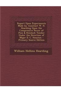 Report Upon Experiments Made by Assistant W. H. Hearding Upon the Compressive Power of Pine & Hemlock Timber Under the Direction of Major D. C. Houston
