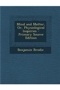 Mind and Matter, Or, Physiological Inquiries