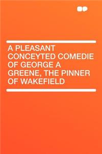 A Pleasant Conceyted Comedie of George a Greene, the Pinner of Wakefield