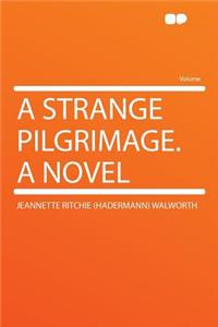 A Strange Pilgrimage. a Novel