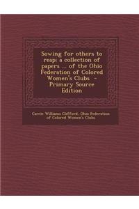 Sowing for Others to Reap; A Collection of Papers ... of the Ohio Federation of Colored Women's Clubs - Primary Source Edition
