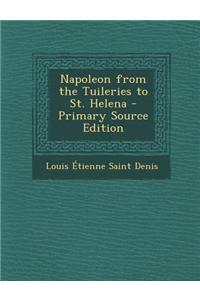 Napoleon from the Tuileries to St. Helena - Primary Source Edition