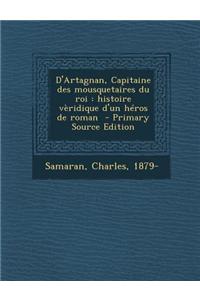 D'Artagnan, Capitaine Des Mousquetaires Du Roi: Histoire Veridique D'Un Heros de Roman - Primary Source Edition