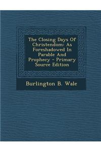 The Closing Days of Christendom: As Foreshadowed in Parable and Prophecy