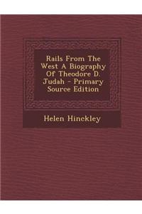 Rails from the West a Biography of Theodore D. Judah - Primary Source Edition