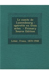 Le Comte de Luxembourg: Operette En Trois Actes - Primary Source Edition