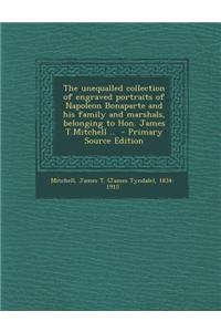 The Unequalled Collection of Engraved Portraits of Napoleon Bonaparte and His Family and Marshals, Belonging to Hon. James T.Mitchell .. - Primary Source Edition