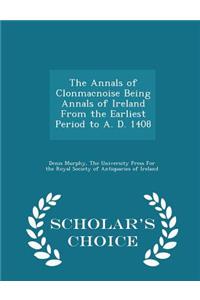 Annals of Clonmacnoise Being Annals of Ireland from the Earliest Period to A. D. 1408 - Scholar's Choice Edition