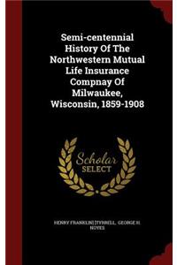 Semi-centennial History Of The Northwestern Mutual Life Insurance Compnay Of Milwaukee, Wisconsin, 1859-1908