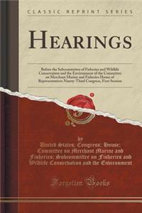 Hearings: Before the Subcommittee of Fisheries and Wildlife Conservation and the Environment of the Committee on Merchant Marine and Fisheries House of Representatives Ninety-Third Congress, First Session (Classic Reprint)