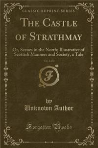 The Castle of Strathmay, Vol. 2 of 2: Or, Scenes in the North; Illustrative of Scottish Manners and Society, a Tale (Classic Reprint)