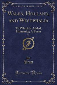 Wales, Holland, and Westphalia, Vol. 1: To Which Is Added, Humanity; A Poem (Classic Reprint)