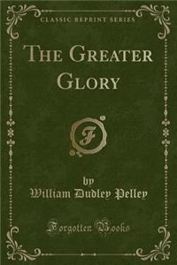 The Greater Glory (Classic Reprint)