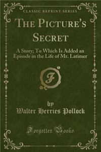 The Picture's Secret: A Story; To Which Is Added an Episode in the Life of Mr. Latimer (Classic Reprint)