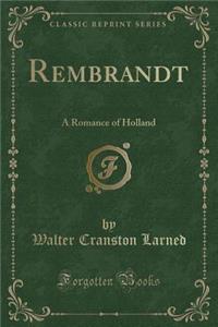 Rembrandt: A Romance of Holland (Classic Reprint)
