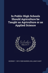 In Public High Schools Should Agriculture be Taught as Agriculture or as Applied Science