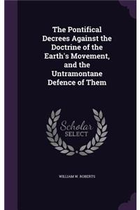 The Pontifical Decrees Against the Doctrine of the Earth's Movement, and the Untramontane Defence of Them