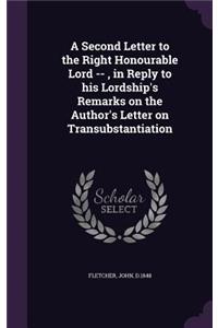 Second Letter to the Right Honourable Lord --, in Reply to his Lordship's Remarks on the Author's Letter on Transubstantiation