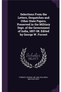 Selections from the Letters, Despatches and Other State Papers, Preserved in the Military Dept. of the Government of India, 1857-58. Edited by George W. Forrest