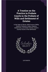 Treatise on the Practice in Probate Courts in the Probate of Wills and Settlement of Estates