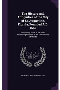 The History and Antiquities of the City of St. Augustine, Florida, Founded A.D. 1565
