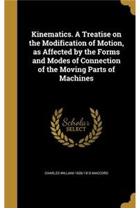 Kinematics. A Treatise on the Modification of Motion, as Affected by the Forms and Modes of Connection of the Moving Parts of Machines