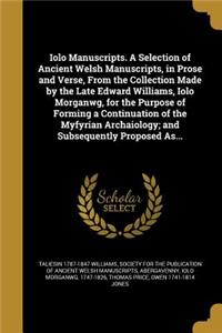 Iolo Manuscripts. a Selection of Ancient Welsh Manuscripts, in Prose and Verse, from the Collection Made by the Late Edward Williams, Iolo Morganwg, for the Purpose of Forming a Continuation of the Myfyrian Archaiology; And Subsequently Proposed As