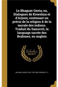 Bhaguat-Geeta; ou, Dialogues de Kreeshna et d'Arjoon; contenant un précis de la religion & de la morale des indiens. Traduit du Samscrit, la language sacrée des Brahmes, en anglois