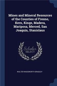 Mines and Mineral Resources of the Counties of Fresno, Kern, Kings, Madera, Mariposa, Merced, San Joaquin, Stanislaus