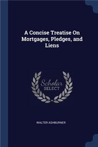 A Concise Treatise On Mortgages, Pledges, and Liens