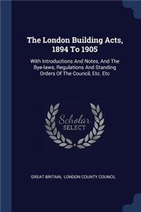 The London Building Acts, 1894 To 1905