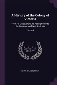 A History of the Colony of Victoria: From Its Discovery to Its Absorption Into the Commonwealth of Australia; Volume 1