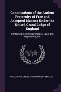 Constitutions of the Antient Fraternity of Free and Accepted Masons Under the United Grand Lodge of England