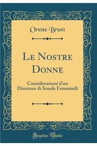 Le Nostre Donne: Considerazioni d'Un Direttore Di Scuole Femminili (Classic Reprint): Considerazioni d'Un Direttore Di Scuole Femminili (Classic Reprint)