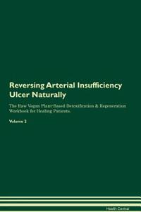 Reversing Arterial Insufficiency Ulcer Naturally the Raw Vegan Plant-Based Detoxification & Regeneration Workbook for Healing Patients. Volume 2