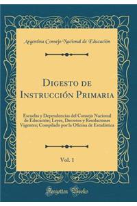 Digesto de InstrucciÃ³n Primaria, Vol. 1: Escuelas Y Dependencias del Consejo Nacional de EducaciÃ³n; Leyes, Decretos Y Resoluciones Vigentes; Compilado Por La Oficina de EstadÃ­stica (Classic Reprint)