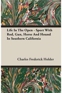 Life In The Open - Sport With Rod, Gun, Horse And Hound In Southern California