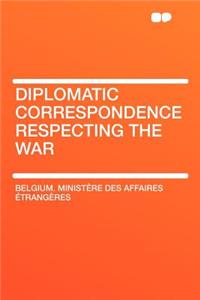 Diplomatic Correspondence Respecting the War