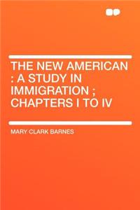 The New American: A Study in Immigration; Chapters I to IV