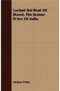 Lachmi Bai Rani Of Jhansi, The Jeanne D'Arc Of India