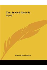 That in God Alone Is Good