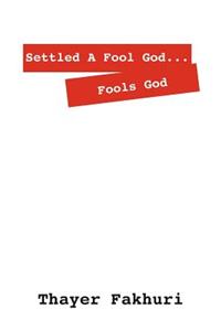 Settled A Fool God... Fools God