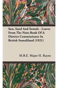 Sun, Sand and Somals - Leaves from the Note-Book of a District Commissioner in British Somaliland (1921)