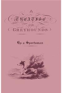 A Treatise On Greyhounds With Observations On The Treatment & Disorders Of Them - By A Sportsman