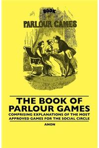 Book Of Parlour Games - Comprising Explanations Of The Most Approved Games For The Social Circle