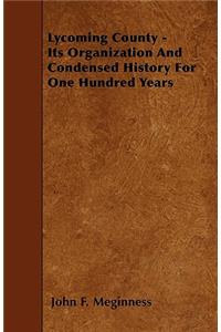 Lycoming County - Its Organization And Condensed History For One Hundred Years