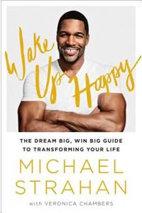 Wake Up Happy: The Dream Big, Win Big Guide to Transforming Your Life