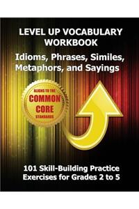 LEVEL UP VOCABULARY WORKBOOK Idioms, Phrases, Similes, Metaphors, and Sayings