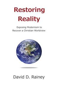 Restoring Reality: Exposing Modernism to Recover a Christian Worldview