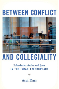 Between Conflict and Collegiality: Palestinian Arabs and Jews in the Israeli Workplace